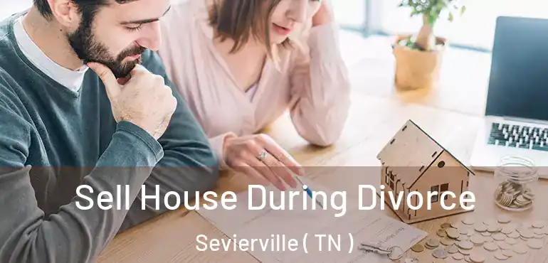  Sell House During Divorce Sevierville ( TN )