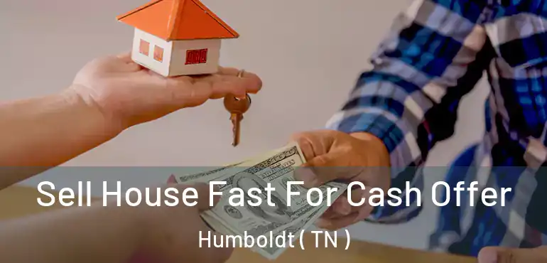  Sell House Fast For Cash Offer Humboldt ( TN )