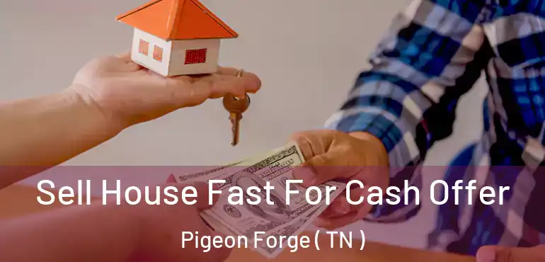  Sell House Fast For Cash Offer Pigeon Forge ( TN )