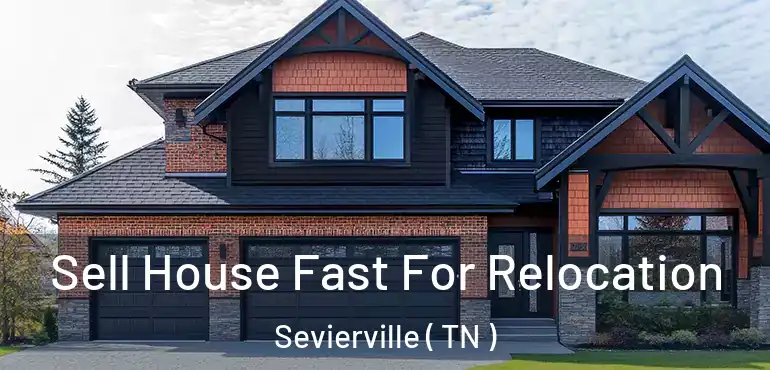 Sell House Fast For Relocation Sevierville ( TN )
