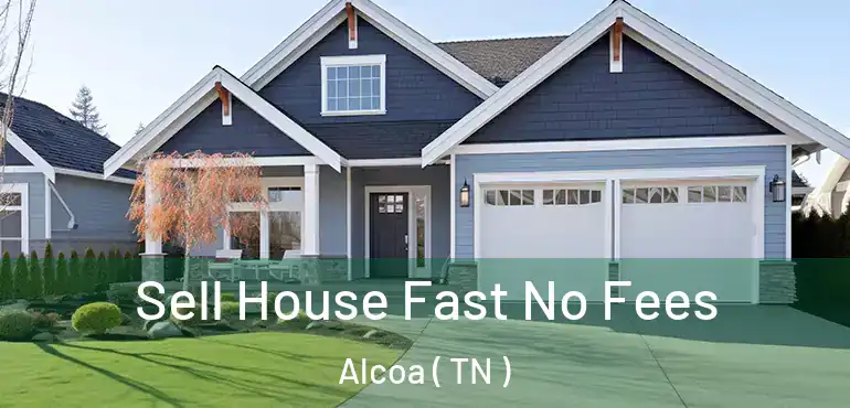  Sell House Fast No Fees Alcoa ( TN )
