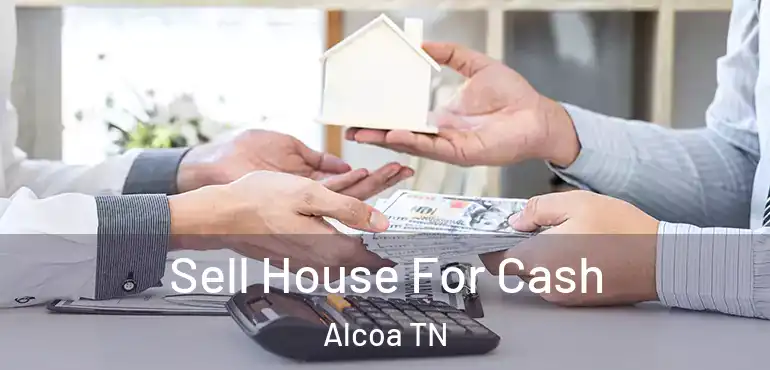  Sell House For Cash Alcoa TN