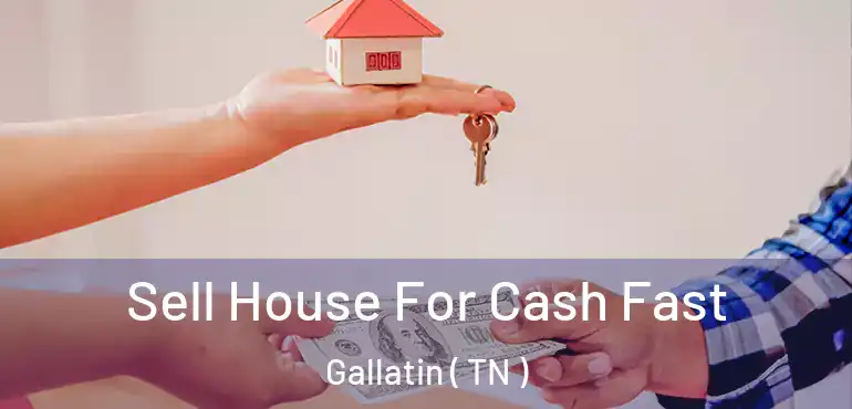  Sell House For Cash Fast Gallatin ( TN )