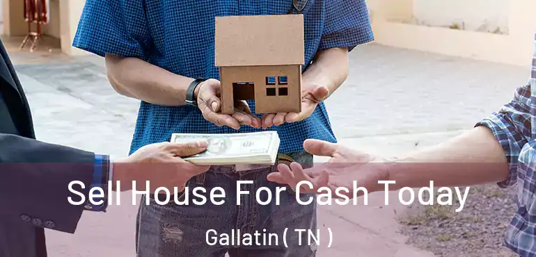  Sell House For Cash Today Gallatin ( TN )