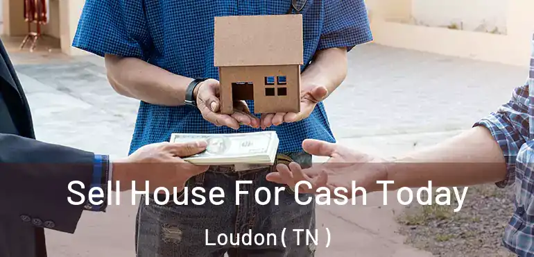  Sell House For Cash Today Loudon ( TN )