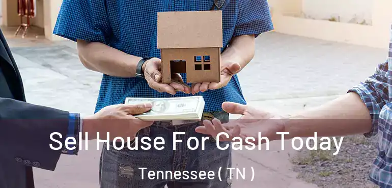  Sell House For Cash Today Tennessee ( TN )