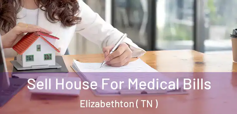 Sell House For Medical Bills Elizabethton ( TN )