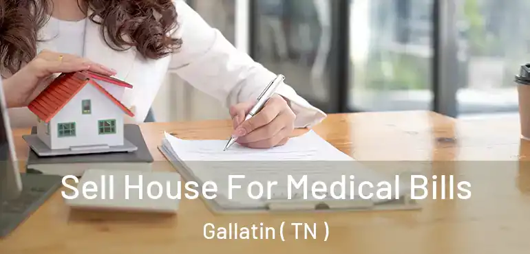  Sell House For Medical Bills Gallatin ( TN )