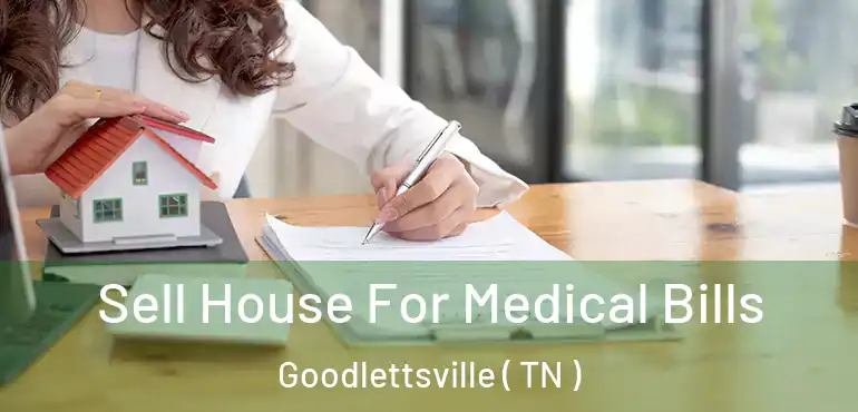  Sell House For Medical Bills Goodlettsville ( TN )