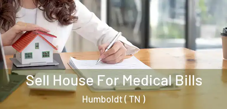  Sell House For Medical Bills Humboldt ( TN )
