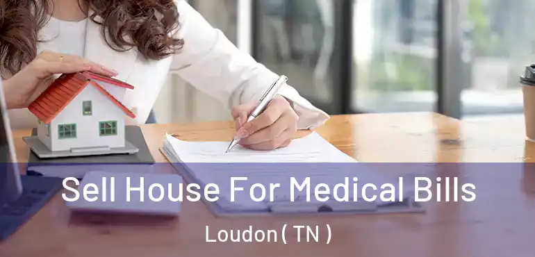  Sell House For Medical Bills Loudon ( TN )