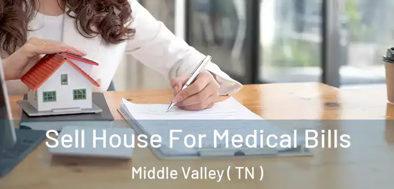  Sell House For Medical Bills Middle Valley ( TN )