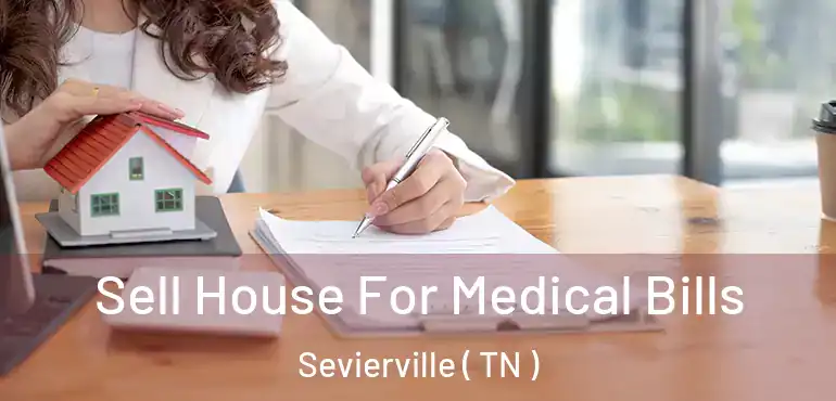  Sell House For Medical Bills Sevierville ( TN )