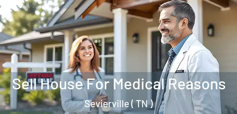  Sell House For Medical Reasons Sevierville ( TN )