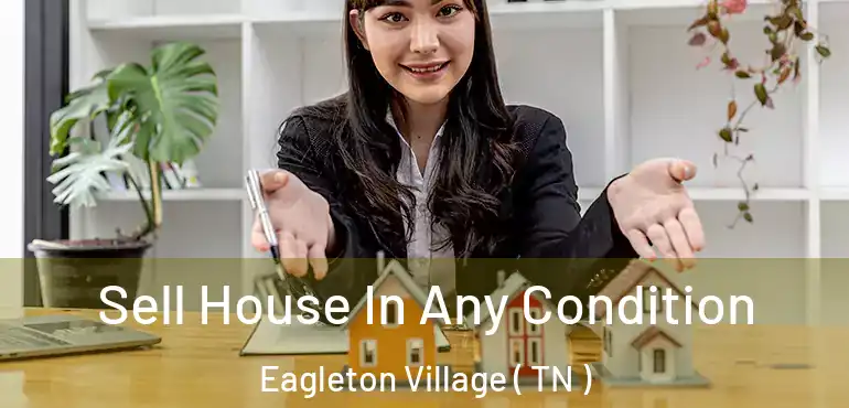  Sell House In Any Condition Eagleton Village ( TN )