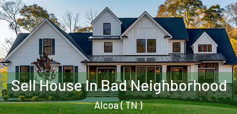 Sell House In Bad Neighborhood Alcoa ( TN )