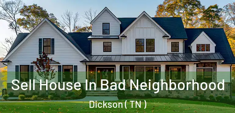  Sell House In Bad Neighborhood Dickson ( TN )