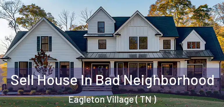  Sell House In Bad Neighborhood Eagleton Village ( TN )