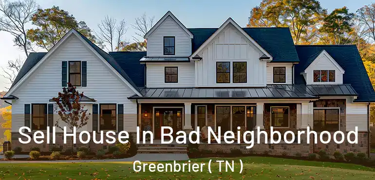  Sell House In Bad Neighborhood Greenbrier ( TN )