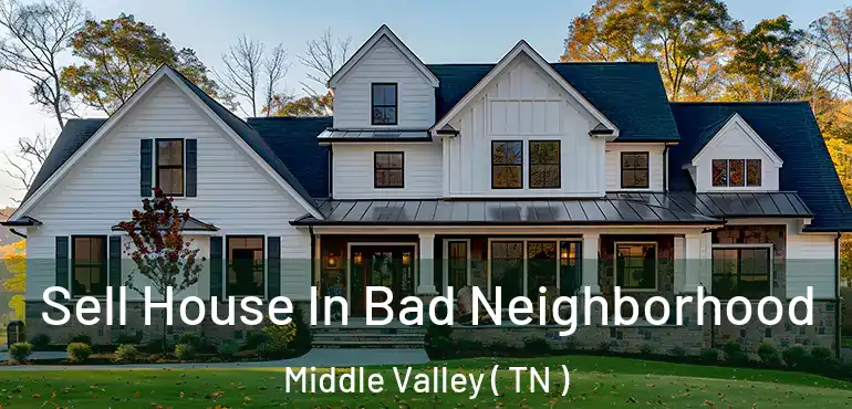  Sell House In Bad Neighborhood Middle Valley ( TN )