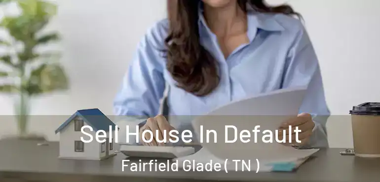  Sell House In Default Fairfield Glade ( TN )