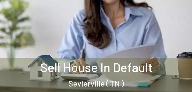  Sell House In Default Sevierville ( TN )