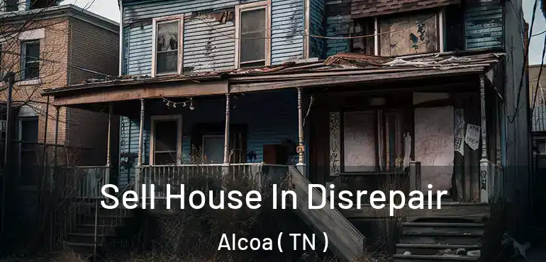  Sell House In Disrepair Alcoa ( TN )