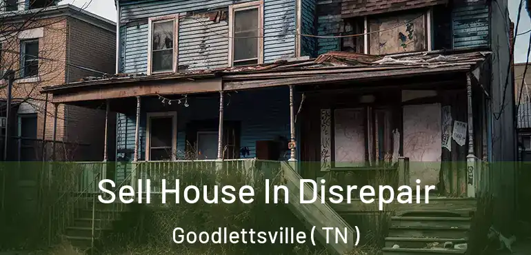  Sell House In Disrepair Goodlettsville ( TN )