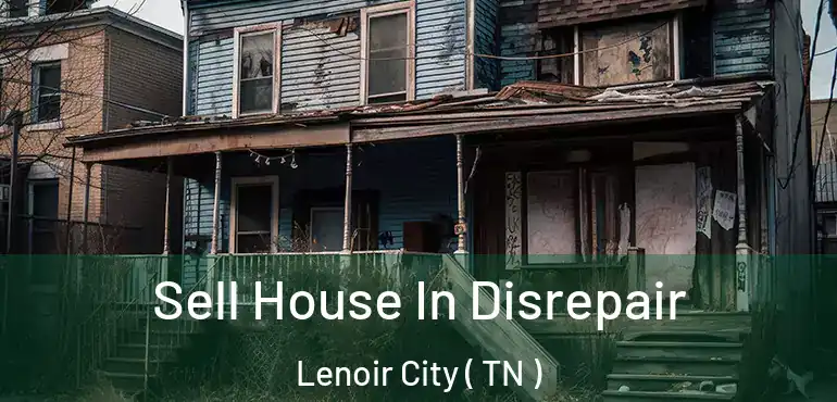  Sell House In Disrepair Lenoir City ( TN )
