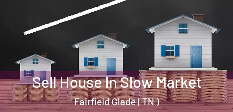  Sell House In Slow Market Fairfield Glade ( TN )