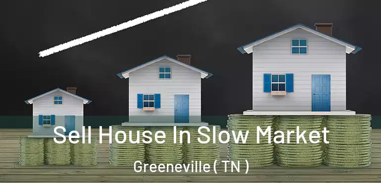  Sell House In Slow Market Greeneville ( TN )