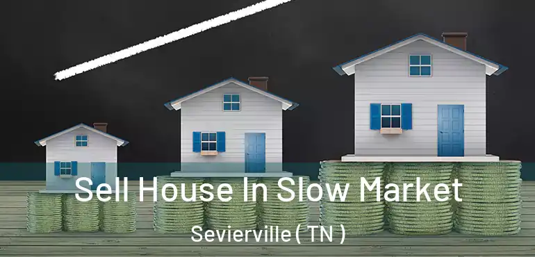  Sell House In Slow Market Sevierville ( TN )