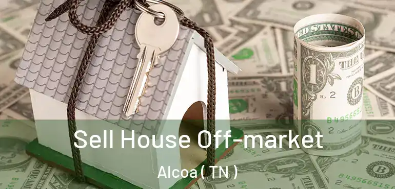  Sell House Off-market Alcoa ( TN )