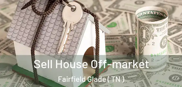  Sell House Off-market Fairfield Glade ( TN )