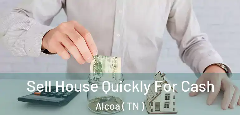  Sell House Quickly For Cash Alcoa ( TN )