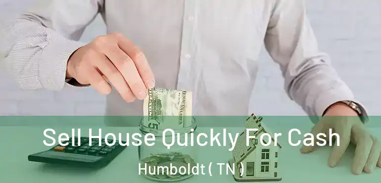  Sell House Quickly For Cash Humboldt ( TN )