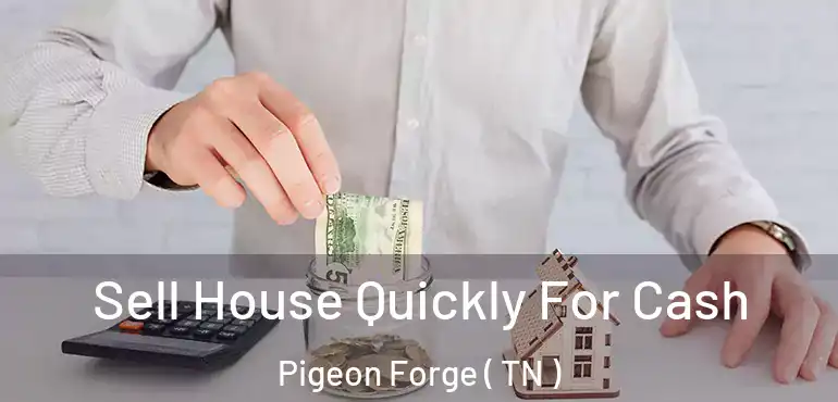  Sell House Quickly For Cash Pigeon Forge ( TN )