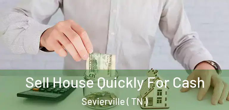  Sell House Quickly For Cash Sevierville ( TN )