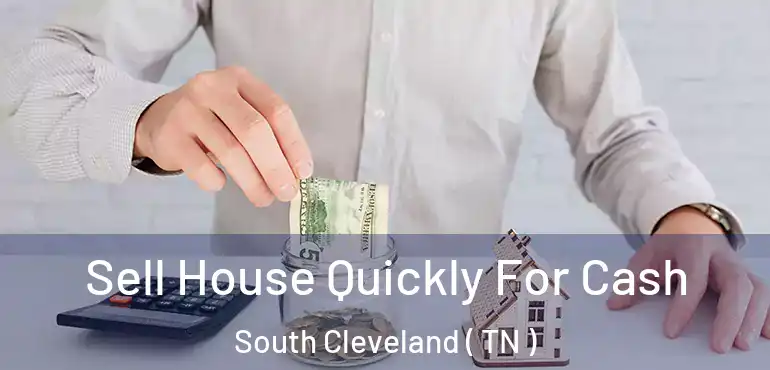  Sell House Quickly For Cash South Cleveland ( TN )