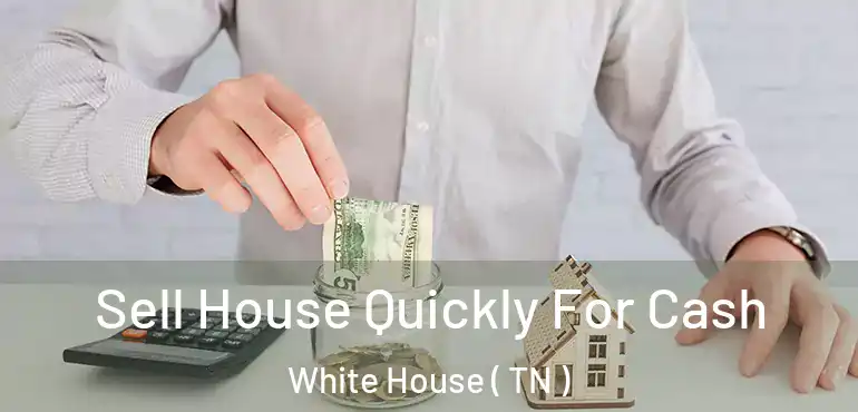  Sell House Quickly For Cash White House ( TN )