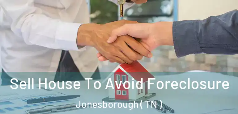  Sell House To Avoid Foreclosure Jonesborough ( TN )