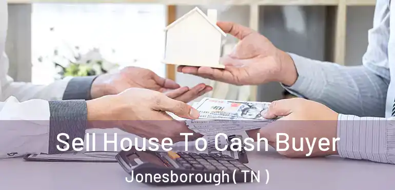  Sell House To Cash Buyer Jonesborough ( TN )