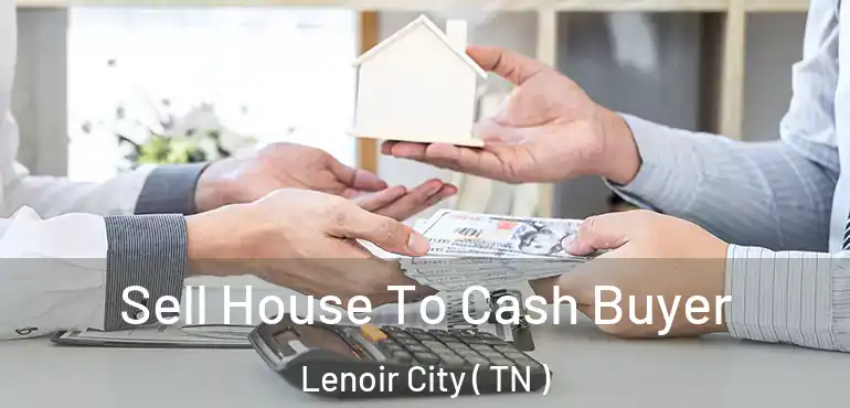  Sell House To Cash Buyer Lenoir City ( TN )