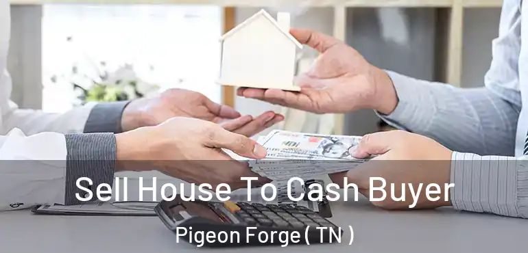  Sell House To Cash Buyer Pigeon Forge ( TN )