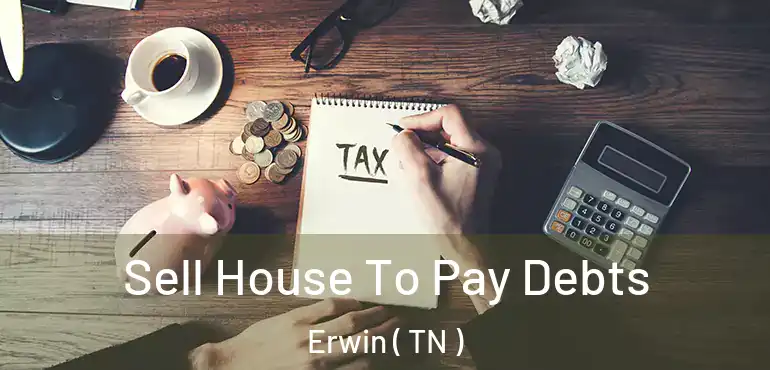  Sell House To Pay Debts Erwin ( TN )