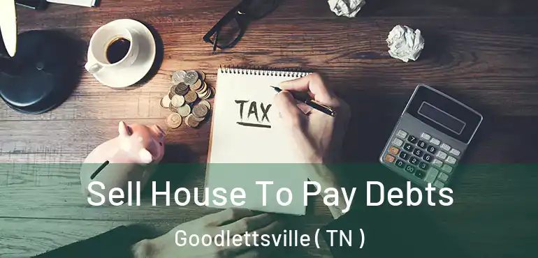 Sell House To Pay Debts Goodlettsville ( TN )