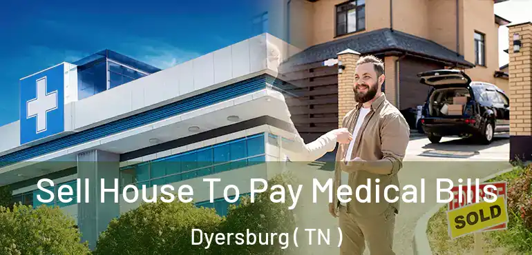  Sell House To Pay Medical Bills Dyersburg ( TN )
