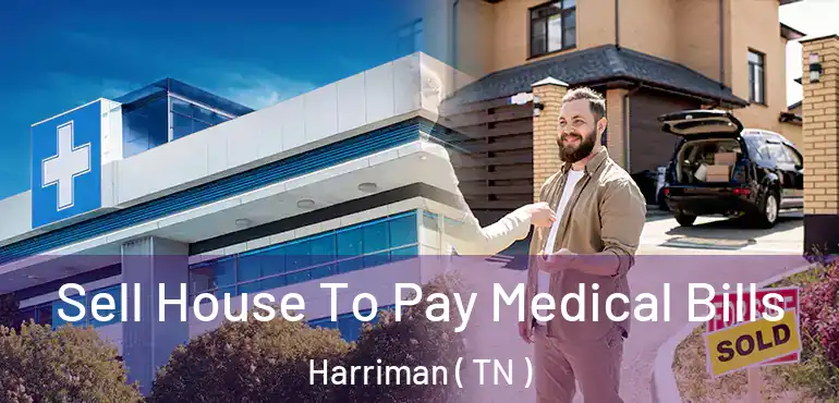  Sell House To Pay Medical Bills Harriman ( TN )