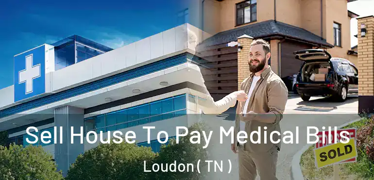  Sell House To Pay Medical Bills Loudon ( TN )