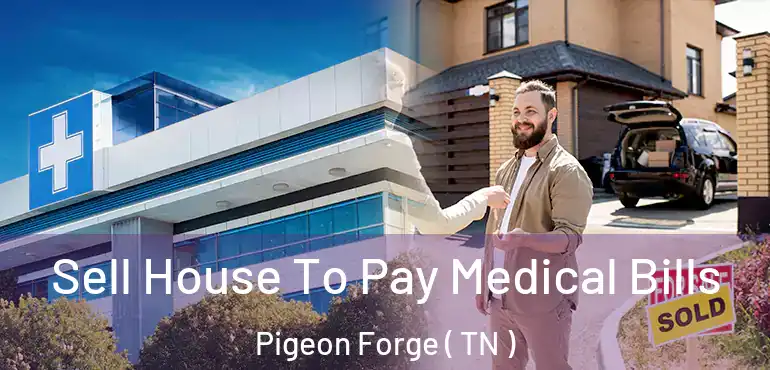  Sell House To Pay Medical Bills Pigeon Forge ( TN )